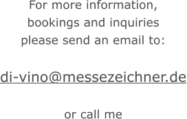 For more information, bookings and inquiries please send an email to:  di-vino@messezeichner.de  or call me