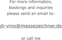 For more information, bookings and inquiries please send an email to:  di-vino@messezeichner.de  or call me